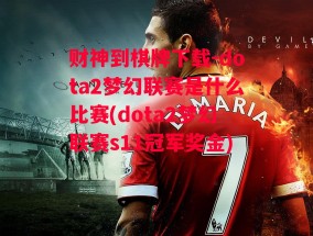 财神到棋牌下载-dota2梦幻联赛是什么比赛(dota2梦幻联赛s11冠军奖金)